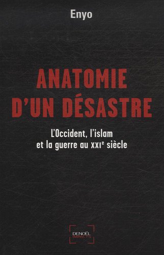 Anatomie D'un Désastre : L'occident, L'islam Et La Guerre Au Xxie Siècle