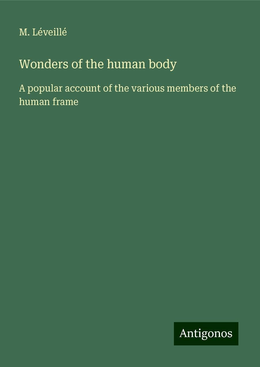 Wonders of the human body: A popular account of the various members of the human frame