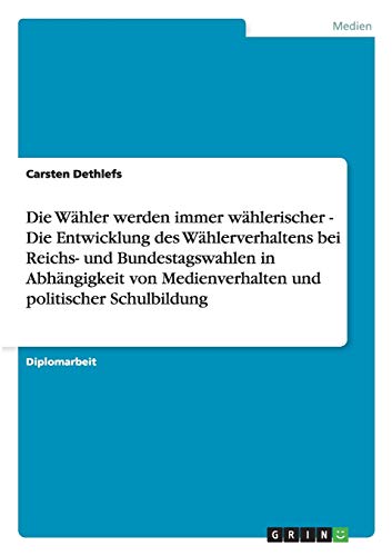 Die Wähler werden immer wählerischer - Die Entwicklung des Wählerverhaltens bei Reichs- und Bundestagswahlen in Abhängigkeit von Medienverhalten und politischer Schulbildung: Diplomarbeit