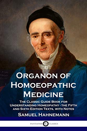 Samuel Hahnemann Organon Of Homoeopathic Medicine, The Classic Guide Book For Understanding Homeopathy - The Fifth And Sixth Edition Texts, With Notes