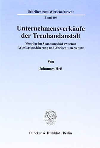 Unternehmensverkäufe der Treuhandanstalt.: Verträge im Spannungsfeld zwischen Arbeitsplatzsicherung und Alteigentümerschutz. (Schriften zum Wirtschaftsrecht)