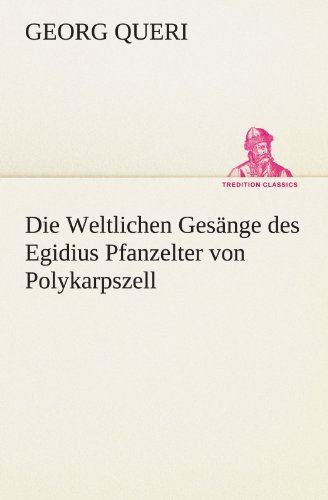 Die Weltlichen Gesänge des Egidius Pfanzelter von Polykarpszell (TREDITION CLASSICS)
