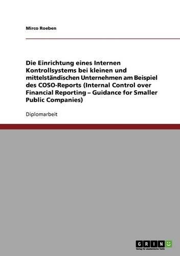Die Einrichtung eines Internen Kontrollsystems bei kleinen und mittelständischen Unternehmen: Der COSO-Report (Internal Control over Financial Reporting - Guidance for Smaller Public Companies)