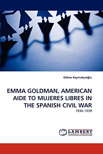 EMMA GOLDMAN, AMERICAN AIDE TO MUJERES LIBRES IN THE SPANISH CIVIL WAR: 1936-1939