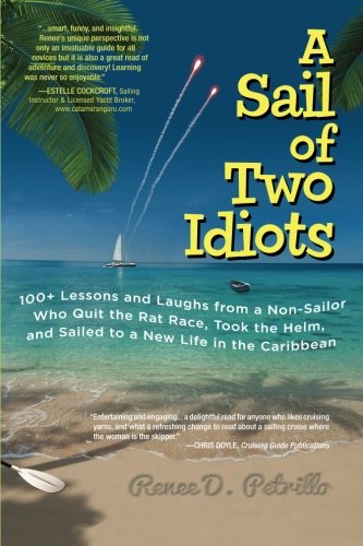 A Sail of Two Idiots: 100+ Lessons and Laughs from a Non-Sailor Who Quit the Rat Race, Took the Helm, and Sailed to a New Life in the Caribbean
