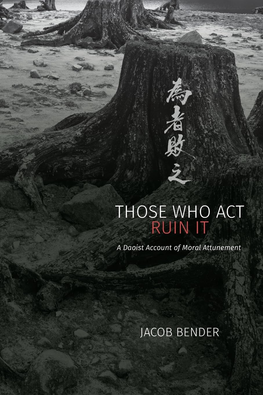 Those Who Act Ruin It: A Daoist Account of Moral Attunement (Suny Chinese Philosophy and Culture)
