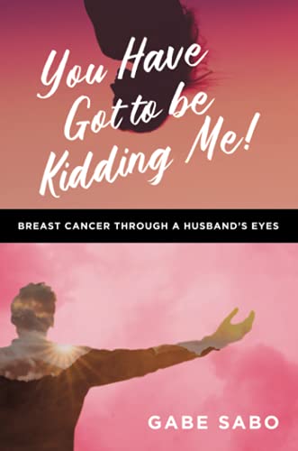 You Have Got to Be Kidding Me!: Breast Cancer Through a Husband’s Eyes