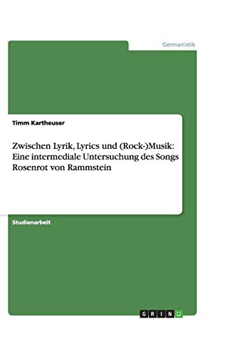 Zwischen Lyrik, Lyrics und (Rock-)Musik: Eine intermediale Untersuchung des Songs Rosenrot von Rammstein