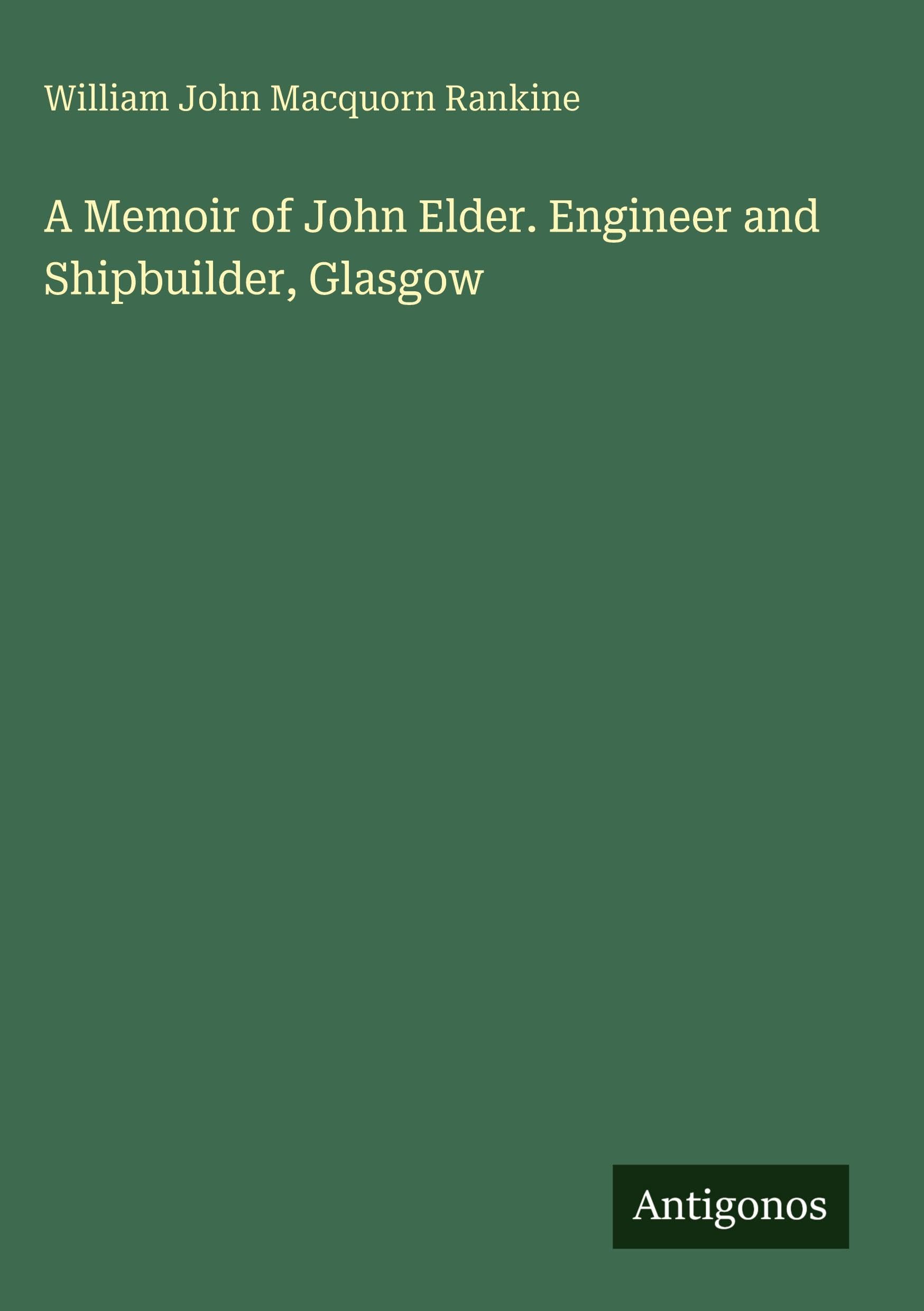 A Memoir of John Elder. Engineer and Shipbuilder, Glasgow