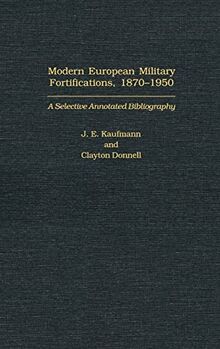 Modern European Military Fortifications, 1870-1950: A Selective Annotated Bibliography (Bibliographies & Indexes in Military Studies, Band 14)