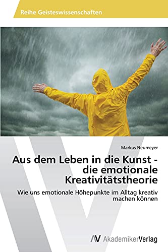 Aus dem Leben in die Kunst - die emotionale Kreativitätstheorie: Wie uns emotionale Höhepunkte im Alltag kreativ machen können