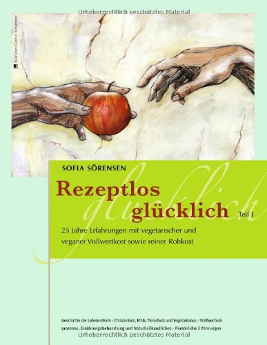 Rezeptlos glücklich: 25 Jahre Erfahrungen mit vegetarischer und veganer Vollwertkost sowie reiner Rohkost