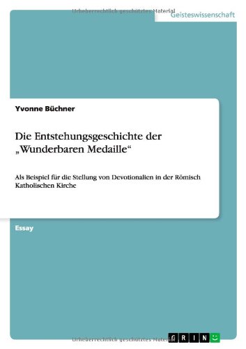 Die Entstehungsgeschichte der Wunderbaren Medaille: Als Beispiel für die Stellung von Devotionalien in der Römisch Katholischen Kirche