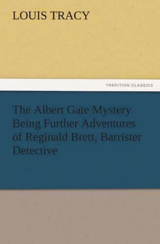 The Albert Gate Mystery Being Further Adventures of Reginald Brett, Barrister Detective (TREDITION CLASSICS)