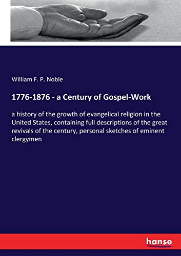 1776-1876 - a Century of Gospel-Work: a history of the growth of evangelical religion in the United States, containing full descriptions of the great ... personal sketches of eminent clergymen