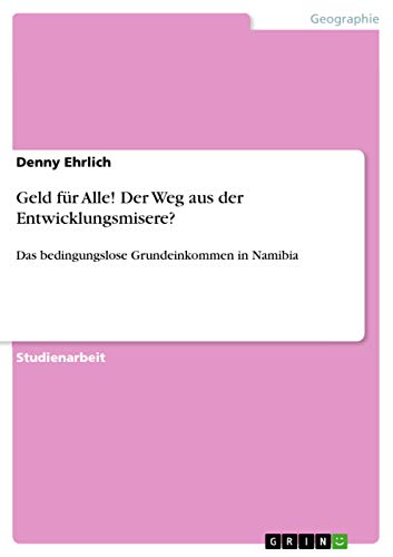 Geld für Alle! Der Weg aus der Entwicklungsmisere?: Das bedingungslose Grundeinkommen in Namibia