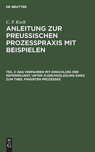 Das Verfahren mit Einschluß der Referirkunst, unter Zugrundelegung eines zum Theil fingirten Prozesses (C. F. Koch: Anleitung zur preußischen Prozeßpraxis mit Beispielen)