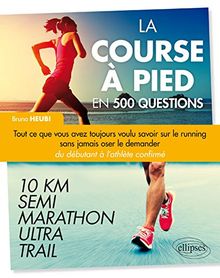 La Course à Pied en 500 Questions - Tout ce que vous avez toujours voulu savoir sur le running sans jamais oser le demander - Du débutant à l'athlète confirmé 10 km, Semi, Marathon, Ultra, Trail