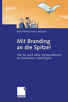 Mit Branding an die Spitze!: Wie Sie auch ohne Werbemillionen die Konkurrenz überflügeln (German Edition)