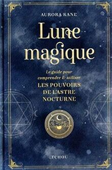 Lune magique : le guide pour comprendre & utiliser les pouvoirs de l'astre nocturne