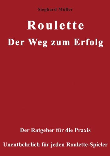Roulette. Der Weg zum Erfolg: Der Ratgeber für die Praxis. Unentbehrlich für jeden Roulette-Spieler