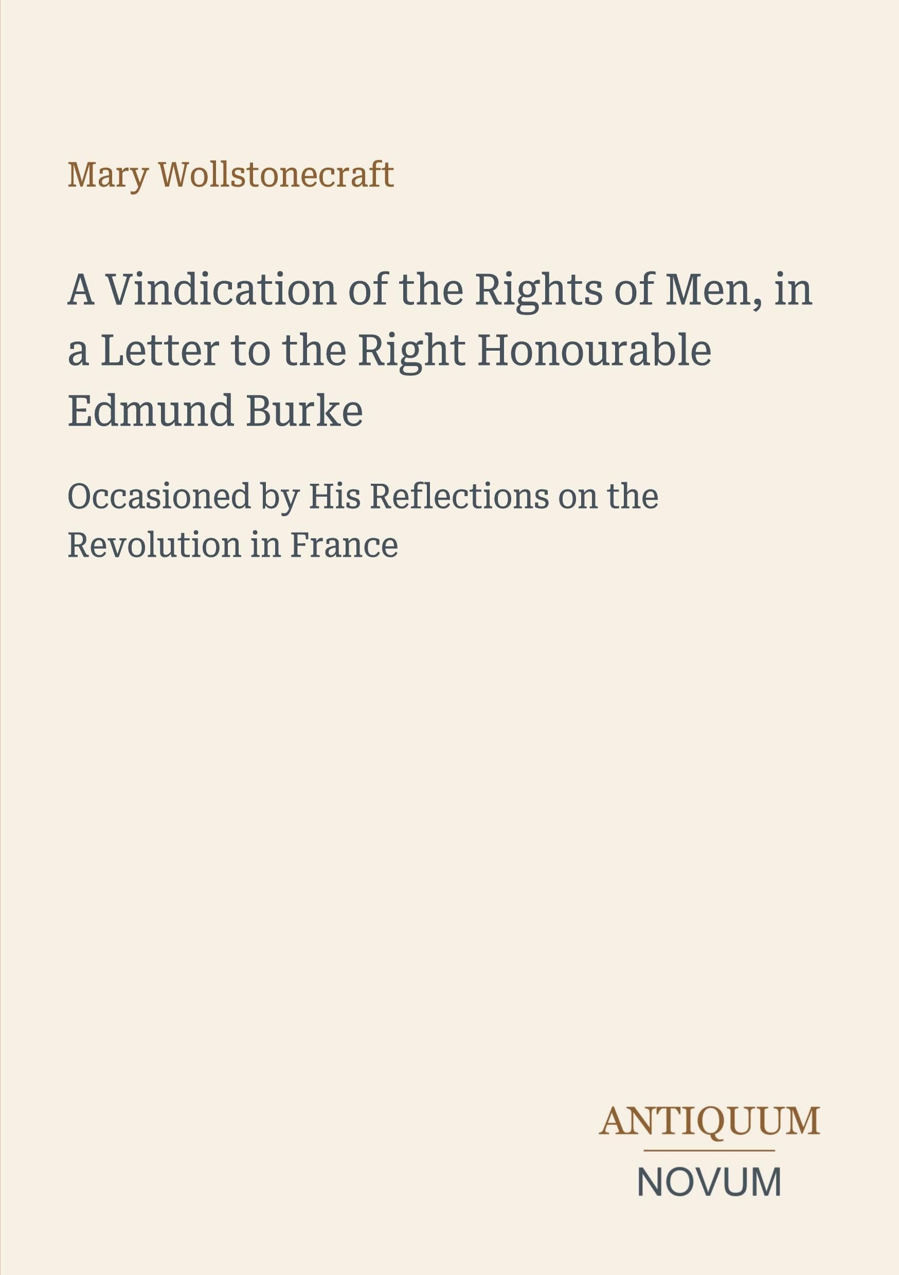 A Vindication of the Rights of Men, in a Letter to the Right Honourable Edmund Burke