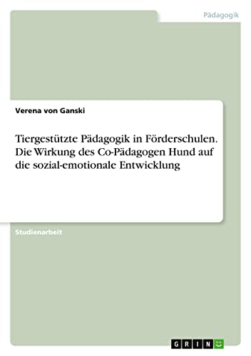 Tiergestützte Pädagogik in Förderschulen. Die Wirkung des Co-Pädagogen Hund auf die sozial-emotionale Entwicklung