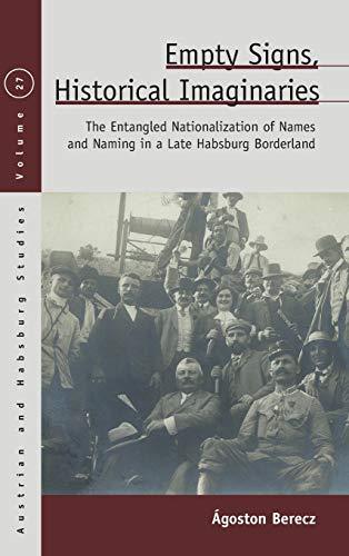 Empty Signs, Historical Imaginaries: The Entangled Nationalization of Names and Naming in a Late Habsburg Borderland (Austrian and Habsburg Studies, 27)