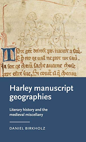 Harley manuscript geographies: Literary history and the medieval miscellany (Manchester Medieval Literature and Culture)