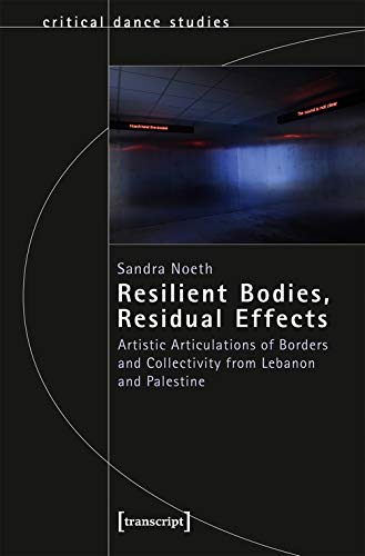 Resilient Bodies, Residual Effects: Artistic Articulations of Borders and Collectivity from Lebanon and Palestine (TanzScripte)