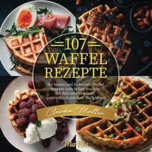 107 Waffel Rezepte: die besten und leckersten Waffel Rezepte zum Selber machen. Ob Süß oder Herzhaft, ganz einfach mit dem Waffeleisen