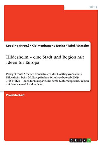 Hildesheim - eine Stadt und Region mit Ideen für Europa: Preisgekrönte Arbeiten von Schülern des Goethegymnasiums Hildesheim beim 56. Europäischen ... auf Bundes- und Landesebene