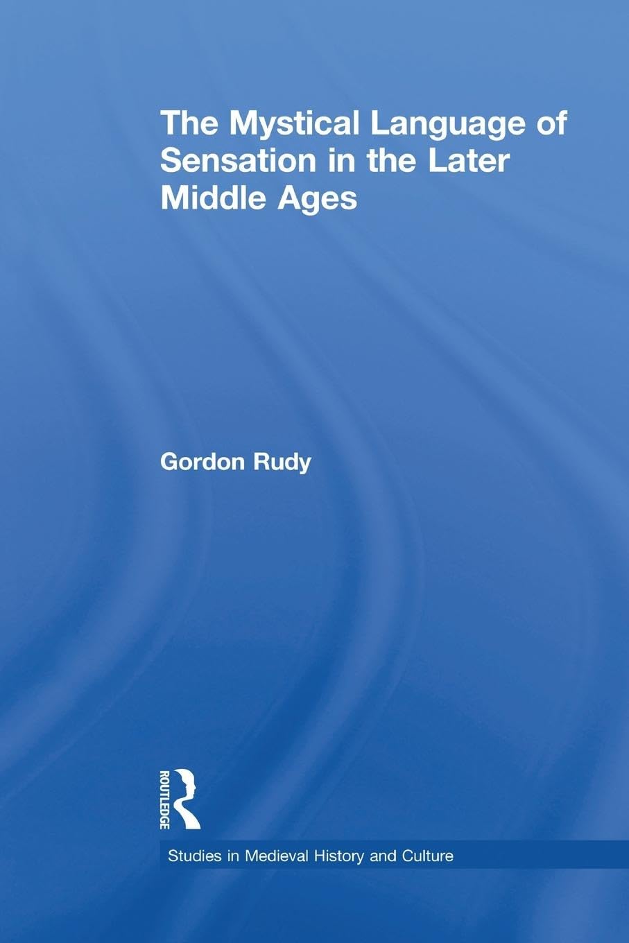 The Mystical Language of Sensation in the Later Middle Ages (Studies in Medieval History and Culture)