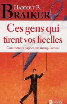 Ces gens qui tirent vos ficelles : Comment échapper aux manipulateurs