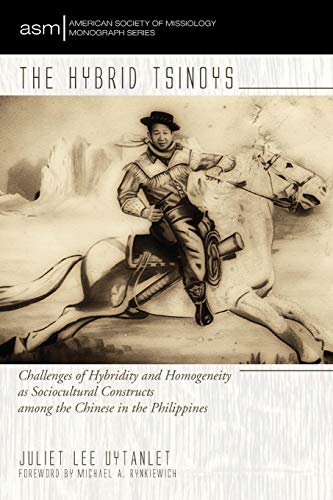 The Hybrid Tsinoys: Challenges of Hybridity and Homogeneity as Sociocultural Constructs among the Chinese in the Philippines (American Society of Missiology Monograph, Band 28)