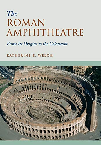 Welch, Katherine E. The Roman Amphitheatre, From Its Origins To The Colosseum