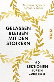 Gelassen bleiben mit den Stoikern: 52 Lektionen für ein gutes Leben