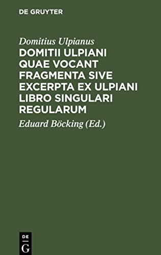 Domitii Ulpiani quae vocant fragmenta sive excerpta ex Ulpiani libro singulari regularum: Accedunt eiusdem institutioninum aliaque veteris iuris Romani fragmenta