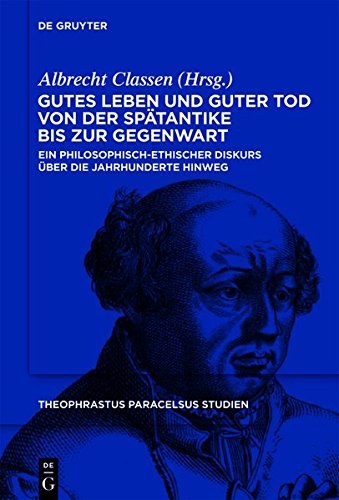 Gutes Leben und guter Tod von der Spätantike bis zur Gegenwart: Ein philosophisch-ethischer Diskurs über die Jahrhunderte hinweg (Theophrastus Paracelsus Studien, Band 4)