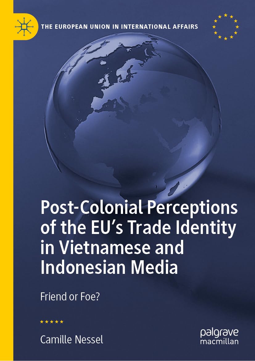 Post-Colonial Perceptions of the EU’s Trade Identity in Vietnamese and Indonesian Media: Friend or Foe? (The European Union in International Affairs)