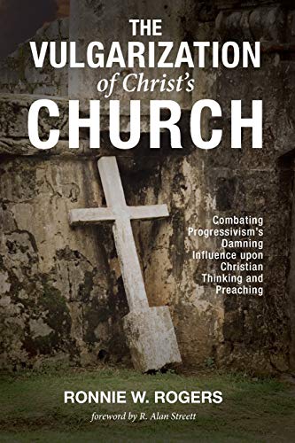 The Vulgarization of Christ's Church: Combating Progressivism's Damning Influence upon Christian Thinking and Preaching