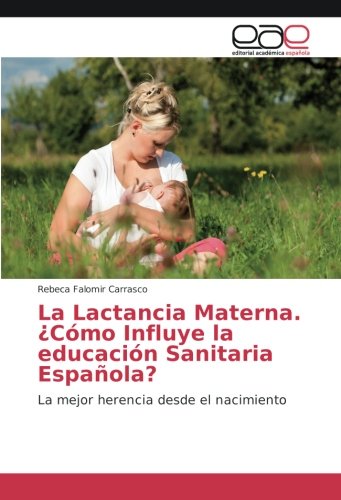 La Lactancia Materna. ¿Cómo Influye la educación Sanitaria Española?: La mejor herencia desde el nacimiento