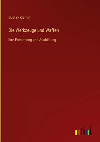 Die Werkzeuge und Waffen: ihre Entstehung und Ausbildung