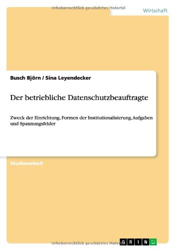 Der betriebliche Datenschutzbeauftragte: Zweck der Einrichtung, Formen der Institutionalisierung, Aufgaben und Spannungsfelder