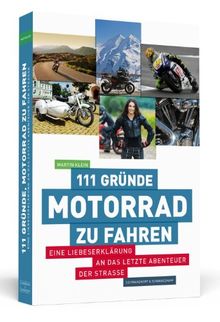 111 Gründe, Motorrad zu fahren - Eine Liebeserklärung an das letzte Abenteuer der Straße