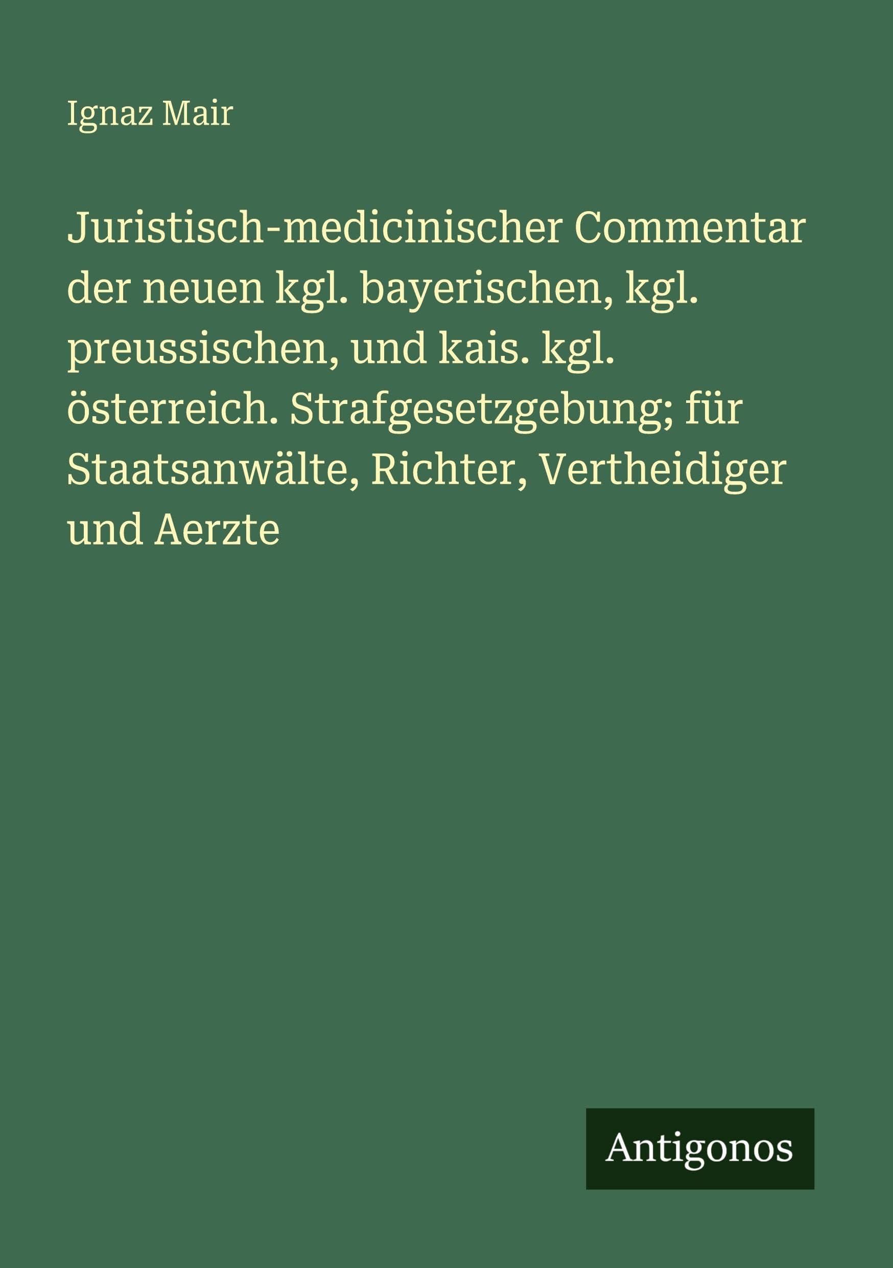 Juristisch-medicinischer Commentar der neuen kgl. bayerischen, kgl. preussischen, und kais. kgl. österreich. Strafgesetzgebung; für Staatsanwälte, Richter, Vertheidiger und Aerzte