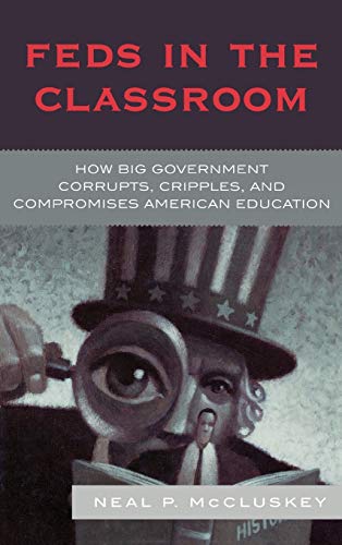 Feds in the Classroom: How Big Government Corrupts, Cripples, and Compromises American Education