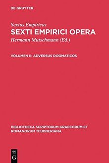 Sextus Empiricus: Sexti Empirici opera: Adversus dogmaticos: Libros quinque (Adv. mathem. VII-XI) continens (Bibliotheca scriptorum Graecorum et Romanorum Teubneriana)