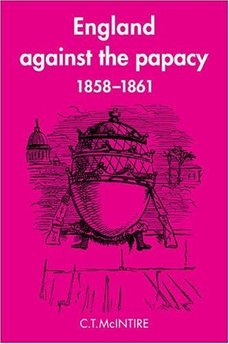 England Against the Papacy 1858-1861: Tories, Liberals and the Overthrow of Papal Temporal Power during the Italian Risorgimento