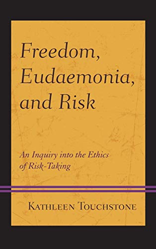 Freedom, Eudaemonia, and Risk: An Inquiry into the Ethics of Risk-Taking (Capitalist Thought: Studies in Philosophy, Politics, and Economics)
